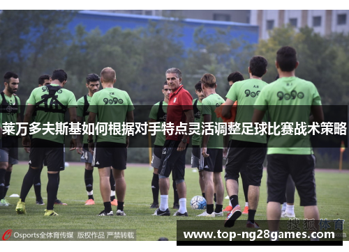 莱万多夫斯基如何根据对手特点灵活调整足球比赛战术策略