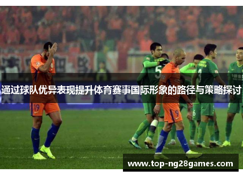 通过球队优异表现提升体育赛事国际形象的路径与策略探讨