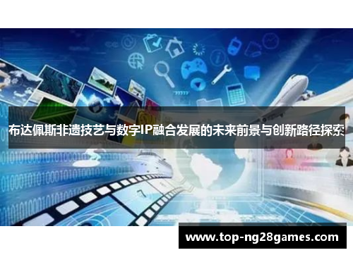 布达佩斯非遗技艺与数字IP融合发展的未来前景与创新路径探索