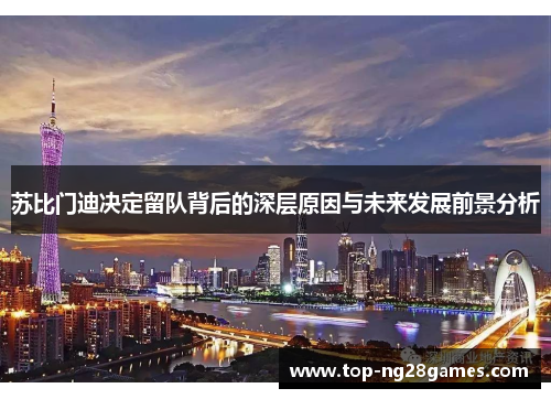 苏比门迪决定留队背后的深层原因与未来发展前景分析