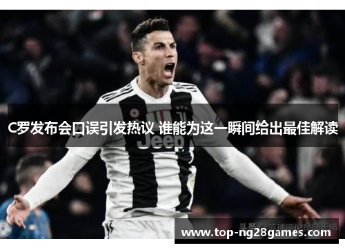 C罗发布会口误引发热议 谁能为这一瞬间给出最佳解读