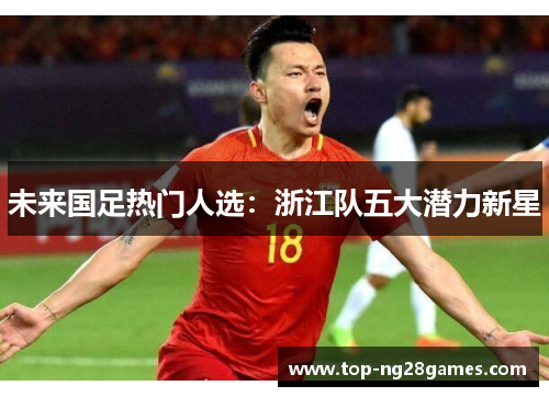 未来国足热门人选：浙江队五大潜力新星