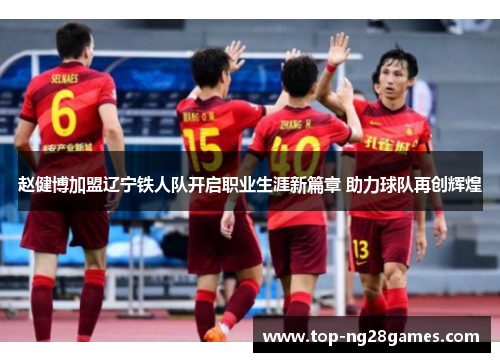 赵健博加盟辽宁铁人队开启职业生涯新篇章 助力球队再创辉煌