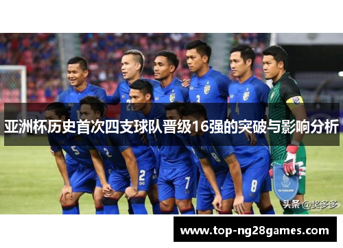 亚洲杯历史首次四支球队晋级16强的突破与影响分析
