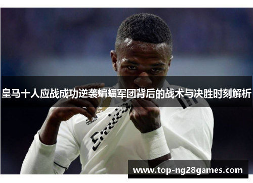 皇马十人应战成功逆袭蝙蝠军团背后的战术与决胜时刻解析