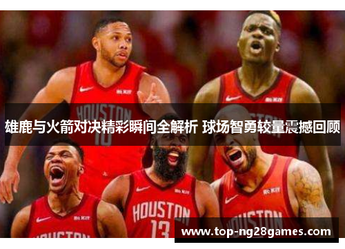 雄鹿与火箭对决精彩瞬间全解析 球场智勇较量震撼回顾