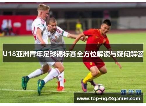 U18亚洲青年足球锦标赛全方位解读与疑问解答