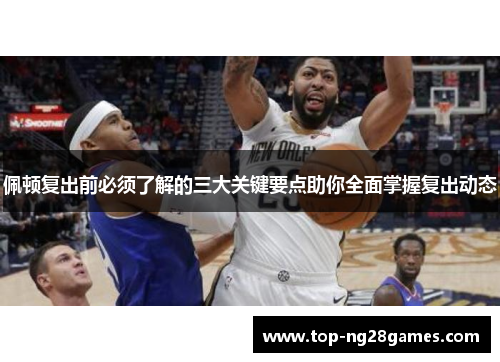 佩顿复出前必须了解的三大关键要点助你全面掌握复出动态