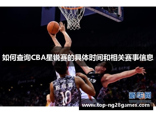 如何查询CBA星锐赛的具体时间和相关赛事信息