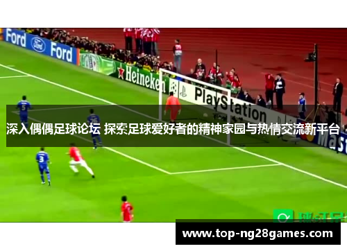 深入偶偶足球论坛 探索足球爱好者的精神家园与热情交流新平台