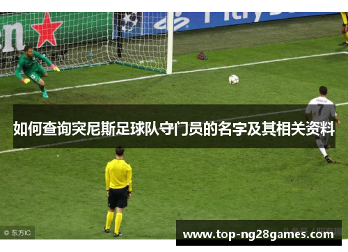 如何查询突尼斯足球队守门员的名字及其相关资料 如何查询突尼斯足球队守门员的名字及其相关资料