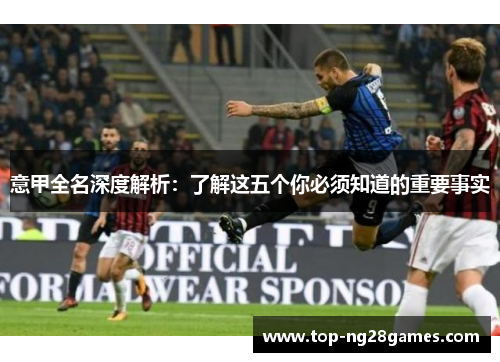 意甲全名深度解析：了解这五个你必须知道的重要事实