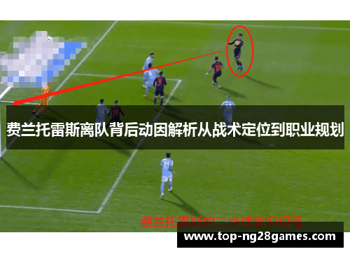 费兰托雷斯离队背后动因解析从战术定位到职业规划 费兰托雷斯离队背后动因解析从战术定位到职业规划