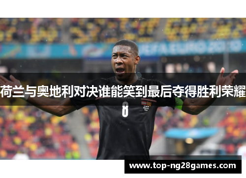 荷兰与奥地利对决谁能笑到最后夺得胜利荣耀 荷兰与奥地利对决谁能笑到最后夺得胜利荣耀