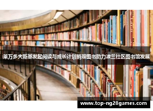 莱万多夫斯基发起阅读与成长计划捐赠图书助力波兰社区图书馆发展