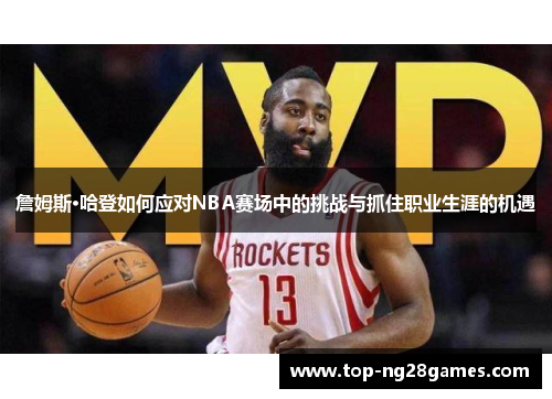 詹姆斯·哈登如何应对NBA赛场中的挑战与抓住职业生涯的机遇