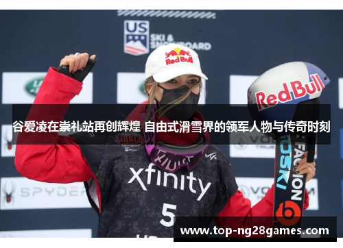 谷爱凌在崇礼站再创辉煌 自由式滑雪界的领军人物与传奇时刻
