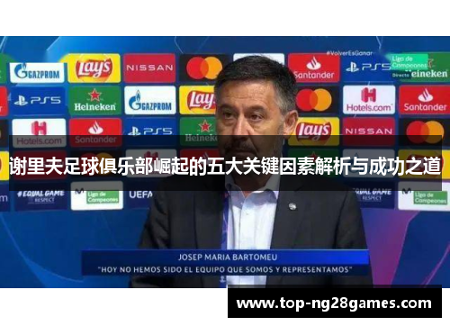 谢里夫足球俱乐部崛起的五大关键因素解析与成功之道