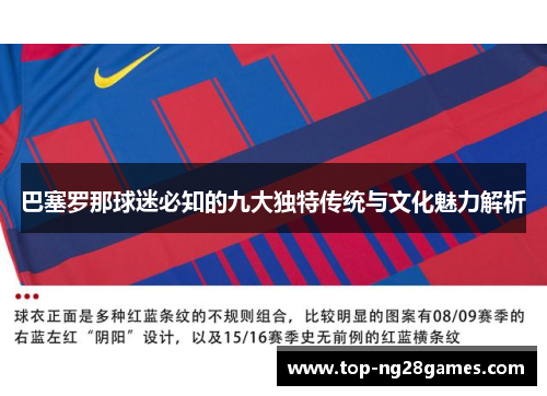 巴塞罗那球迷必知的九大独特传统与文化魅力解析 巴塞罗那球迷必知的九大独特传统与文化魅力解析