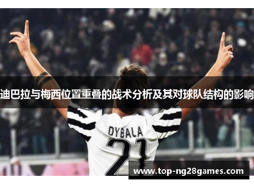 迪巴拉与梅西位置重叠的战术分析及其对球队结构的影响