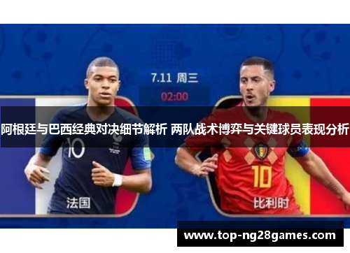 阿根廷与巴西经典对决细节解析 两队战术博弈与关键球员表现分析 阿根廷与巴西经典对决细节解析 两队战术博弈与关键球员表现分析