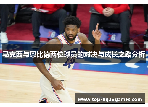 马克西与恩比德两位球员的对决与成长之路分析