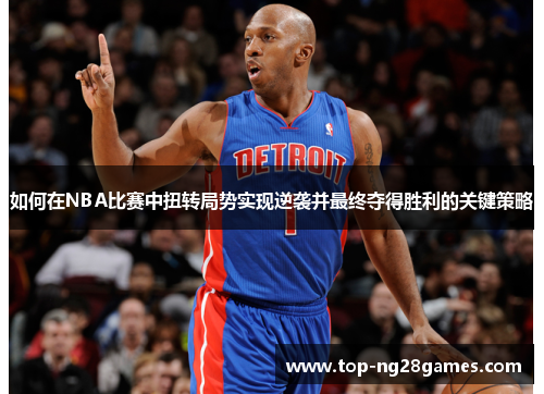 如何在NBA比赛中扭转局势实现逆袭并最终夺得胜利的关键策略