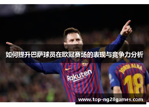 如何提升巴萨球员在欧冠赛场的表现与竞争力分析
