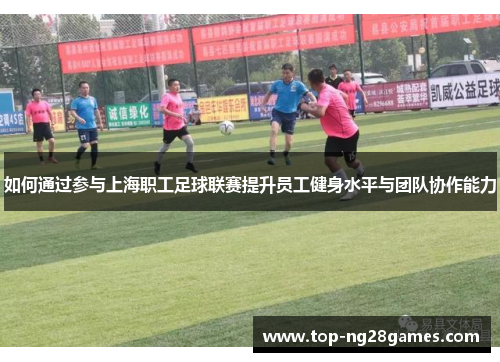 如何通过参与上海职工足球联赛提升员工健身水平与团队协作能力