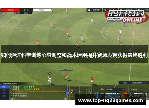 如何通过科学训练心态调整和战术运用提升赛场表现获得最终胜利