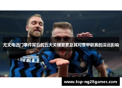 尤文电话门事件背后的五大关键要素及其对意甲联赛的深远影响 尤文电话门事件背后的五大关键要素及其对意甲联赛的深远影响
