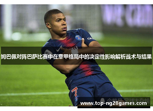 姆巴佩对阵巴萨比赛中在意甲格局中的决定性影响解析战术与结果