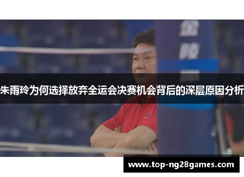 朱雨玲为何选择放弃全运会决赛机会背后的深层原因分析 朱雨玲为何选择放弃全运会决赛机会背后的深层原因分析