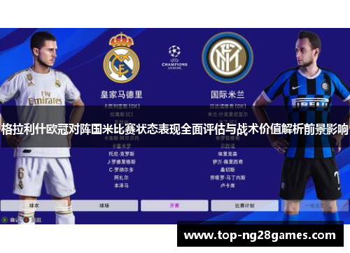 格拉利什欧冠对阵国米比赛状态表现全面评估与战术价值解析前景影响 格拉利什欧冠对阵国米比赛状态表现全面评估与战术价值解析前景影响