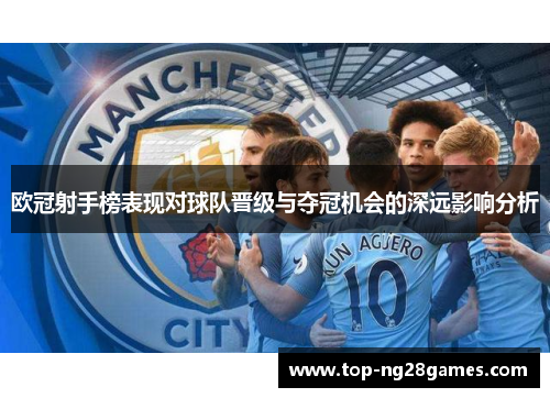 欧冠射手榜表现对球队晋级与夺冠机会的深远影响分析 欧冠射手榜表现对球队晋级与夺冠机会的深远影响分析
