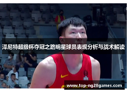 泽尼特超级杯夺冠之路明星球员表现分析与战术解读