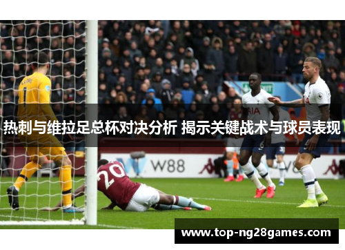 热刺与维拉足总杯对决分析 揭示关键战术与球员表现