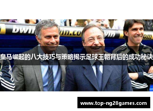 皇马崛起的八大技巧与策略揭示足球王朝背后的成功秘诀