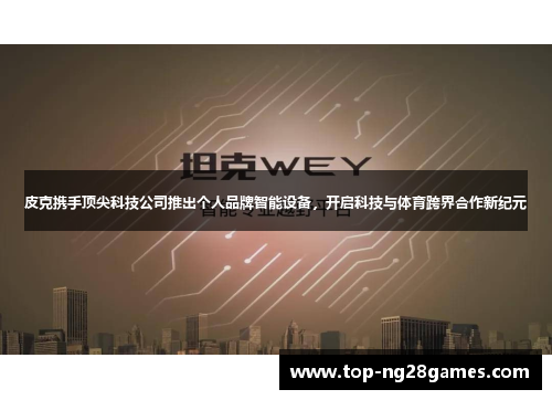 皮克携手顶尖科技公司推出个人品牌智能设备，开启科技与体育跨界合作新纪元