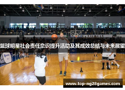 篮球明星社会责任意识提升活动及其成效总结与未来展望 篮球明星社会责任意识提升活动及其成效总结与未来展望