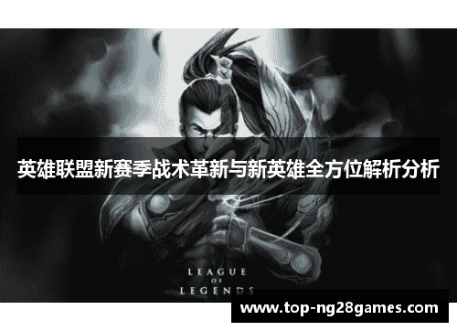 英雄联盟新赛季战术革新与新英雄全方位解析分析 英雄联盟新赛季战术革新与新英雄全方位解析分析