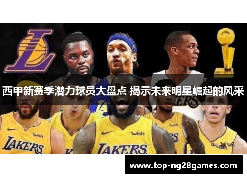 西甲新赛季潜力球员大盘点 揭示未来明星崛起的风采 西甲新赛季潜力球员大盘点 揭示未来明星崛起的风采