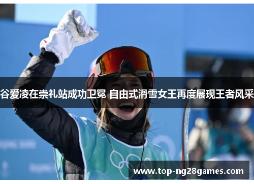 谷爱凌在崇礼站成功卫冕 自由式滑雪女王再度展现王者风采