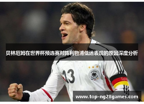 贝林厄姆在世界杯预选赛对阵利物浦低迷表现的原因深度分析